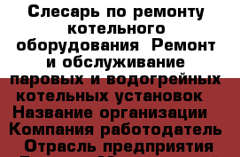 Слесарь по ремонту котельного оборудования  Ремонт и обслуживание паровых и водогрейных котельных установок › Название организации ­ Компания-работодатель › Отрасль предприятия ­ Другое › Минимальный оклад ­ 1 - Все города Работа » Вакансии   . Московская обл.,Щербинка г.